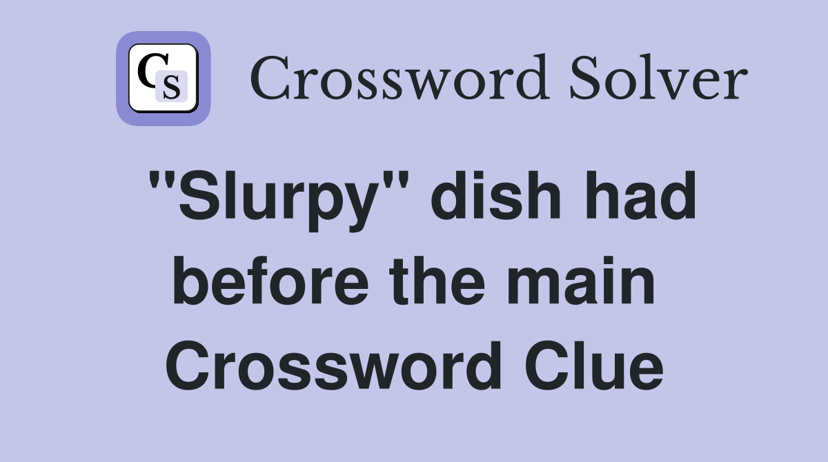 "Slurpy" dish had before the main Crossword Clue
