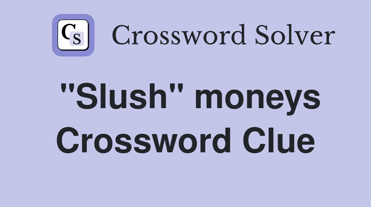 "Slush" moneys Crossword Clue