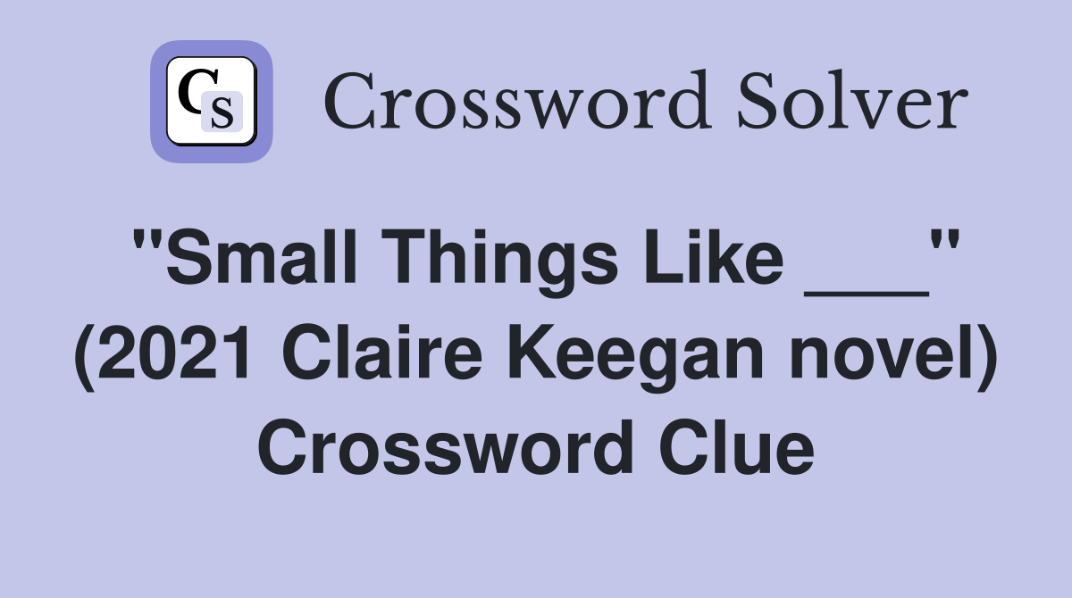 "Small Things Like ___" (2021 Claire Keegan novel) Crossword Clue