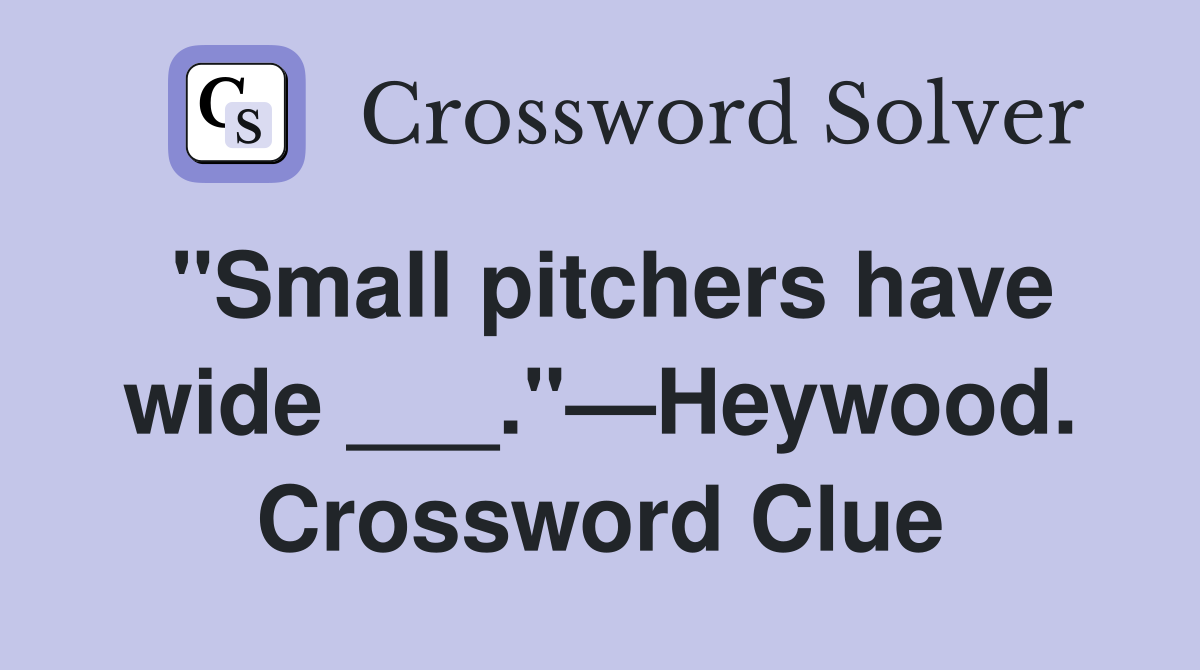 "Small pitchers have wide ___."—Heywood. Crossword Clue