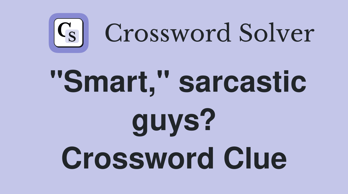 "Smart," sarcastic guys? Crossword Clue