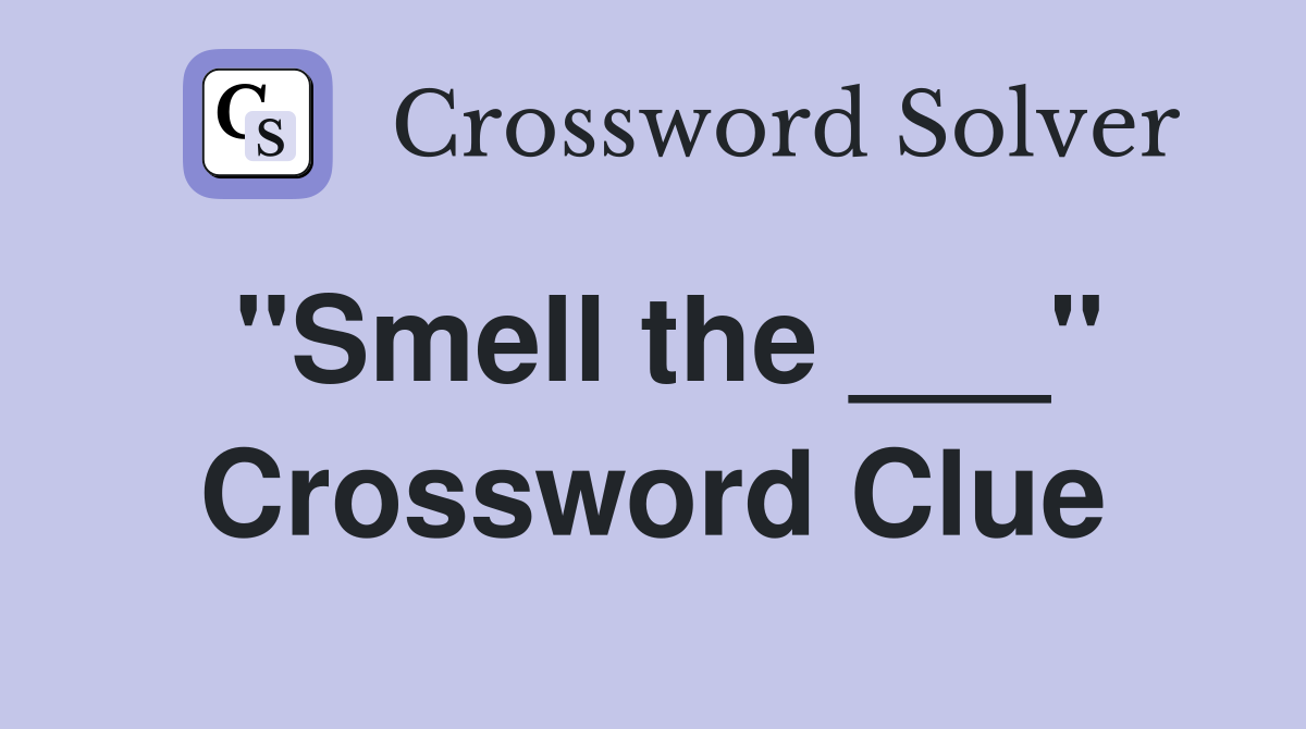 "Smell the ___" Crossword Clue