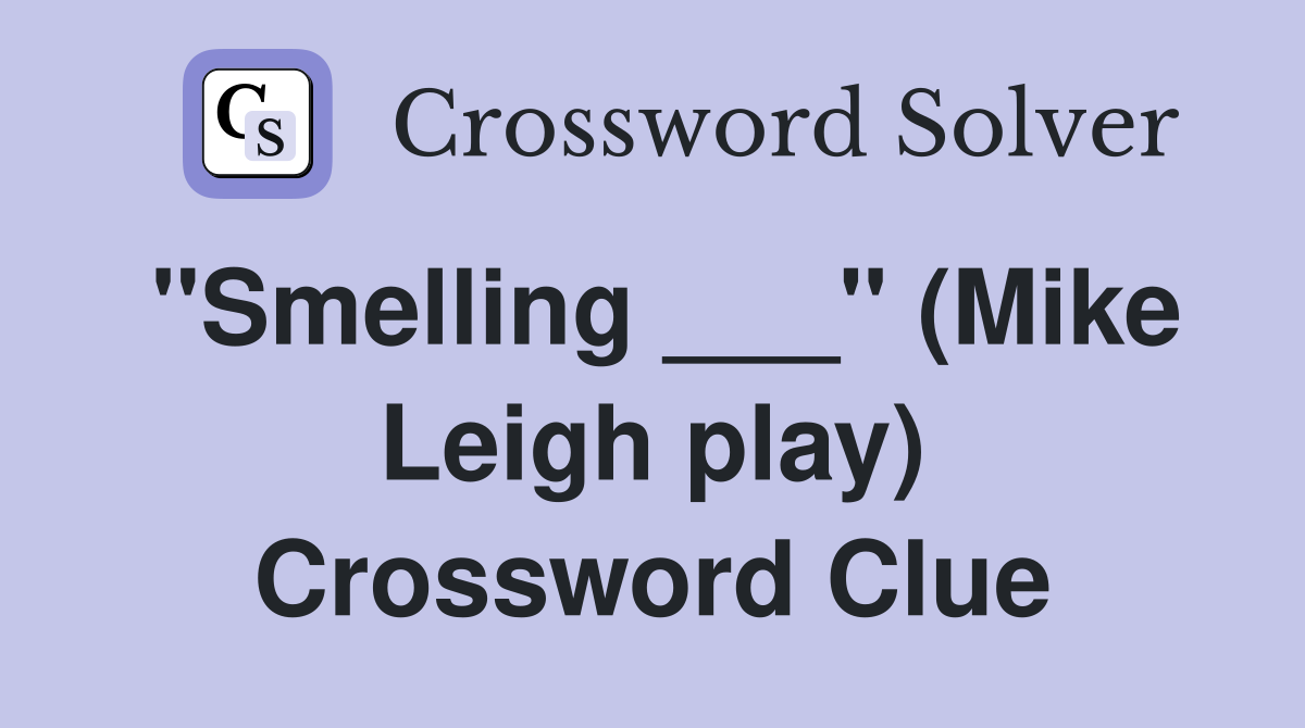 "Smelling ___" (Mike Leigh play) Crossword Clue