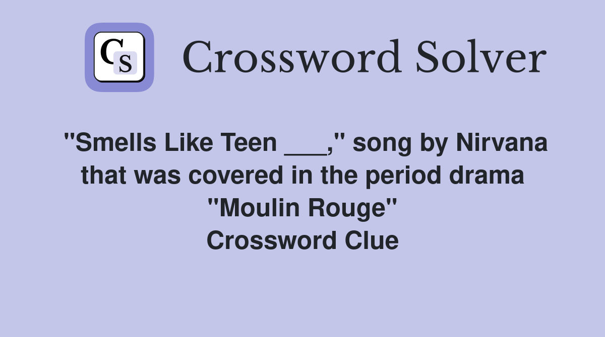 "Smells Like Teen ___," song by Nirvana that was covered in the period drama "Moulin Rouge" Crossword Clue