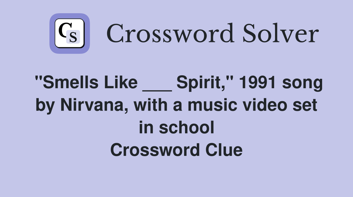 "Smells Like ___ Spirit," 1991 song by Nirvana, with a music video set in school Crossword Clue