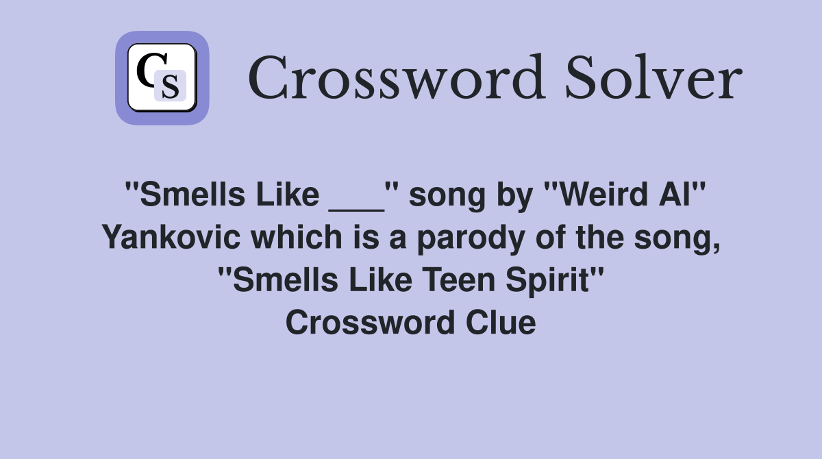 "Smells Like ___" song by "Weird Al" Yankovic which is a parody of the song, "Smells Like Teen Spirit" Crossword Clue