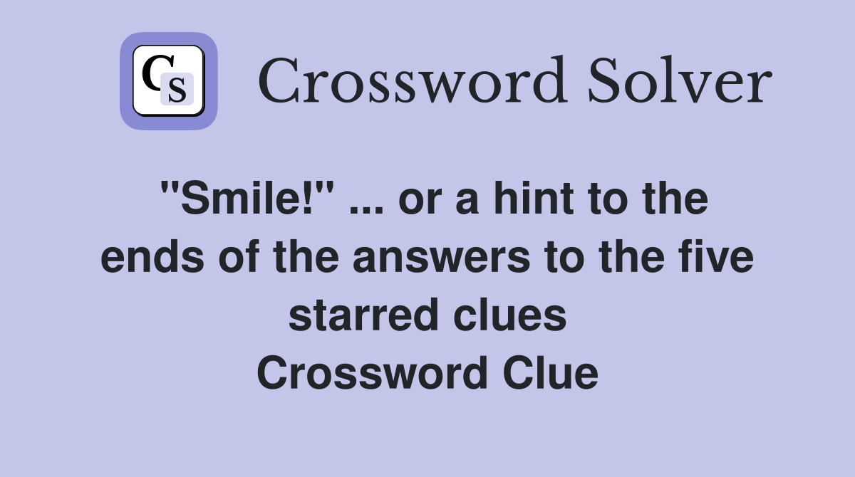 "Smile!" ... or a hint to the ends of the answers to the five starred clues Crossword Clue