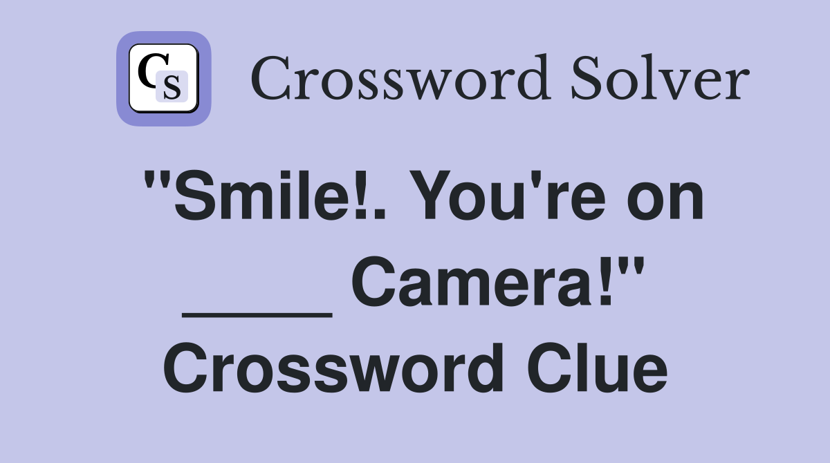 "Smile!. You're on ____ Camera!" Crossword Clue