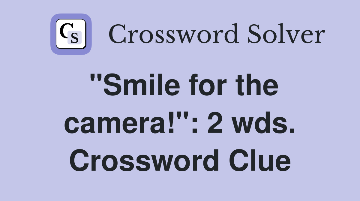 "Smile for the camera!": 2 wds. Crossword Clue