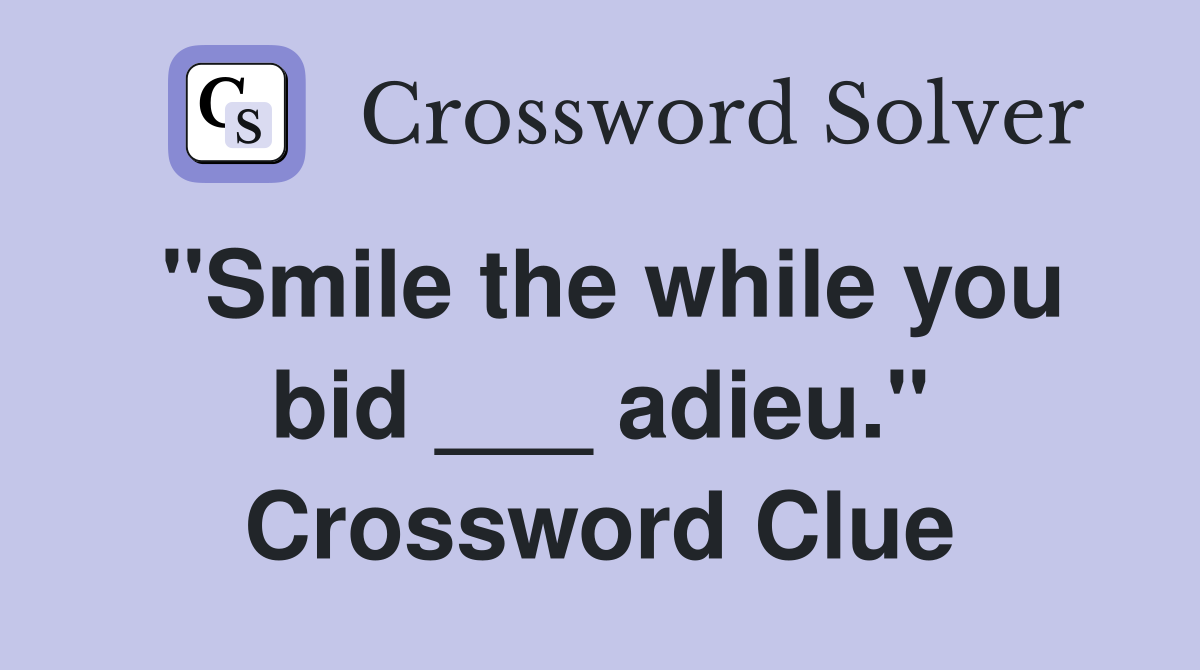 "Smile the while you bid ___ adieu." Crossword Clue