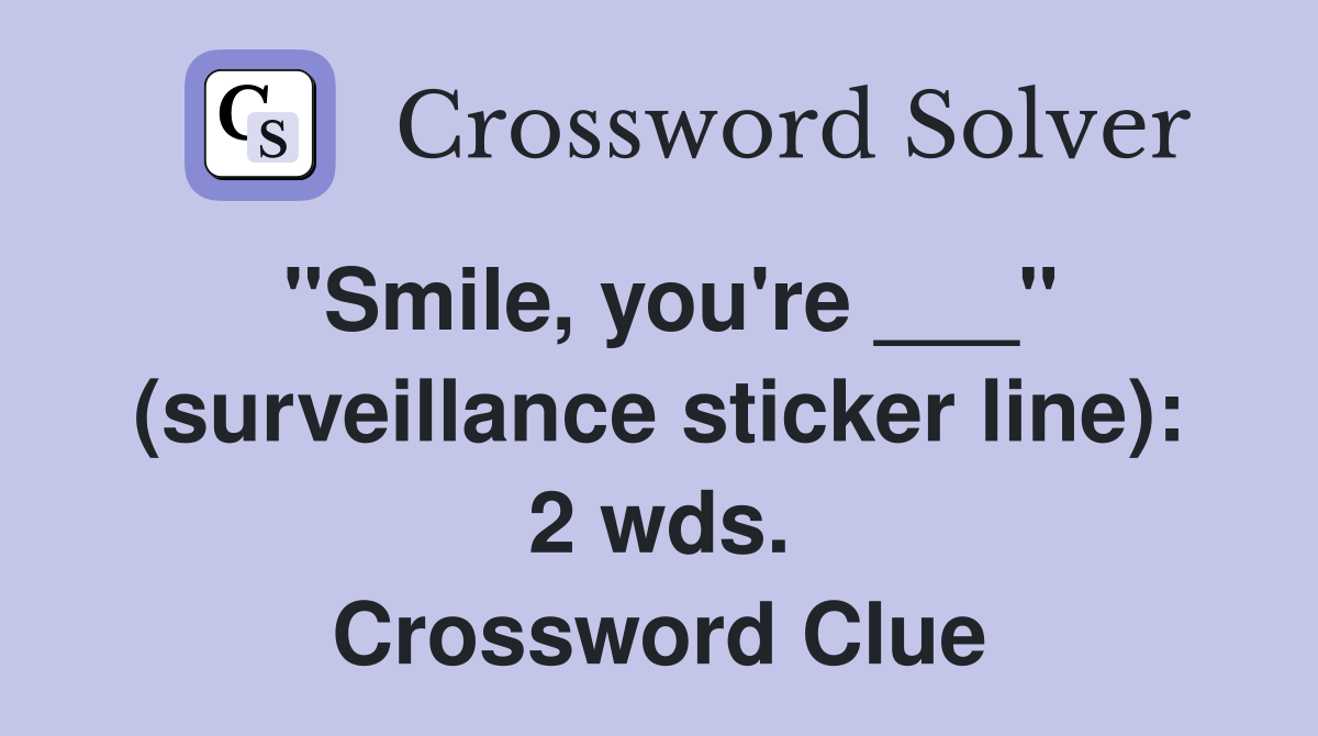 "Smile, you're ___" (surveillance sticker line): 2 wds. Crossword Clue
