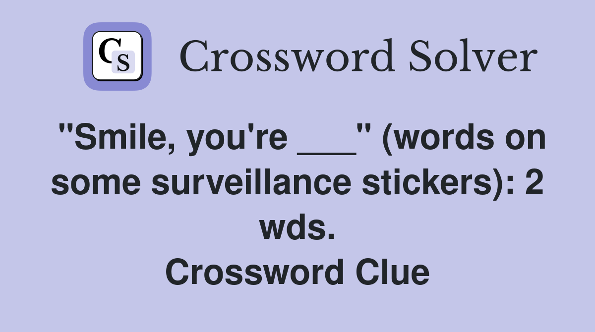 "Smile, you're ___" (words on some surveillance stickers): 2 wds. Crossword Clue