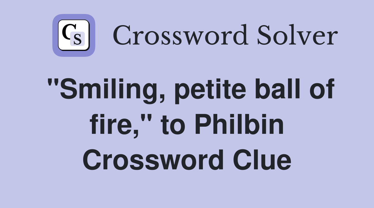 "Smiling, petite ball of fire," to Philbin Crossword Clue