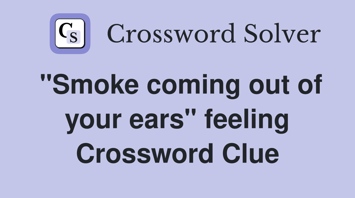 "Smoke coming out of your ears" feeling Crossword Clue