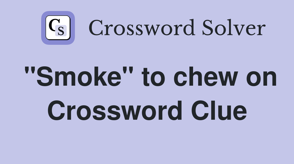 "Smoke" to chew on Crossword Clue