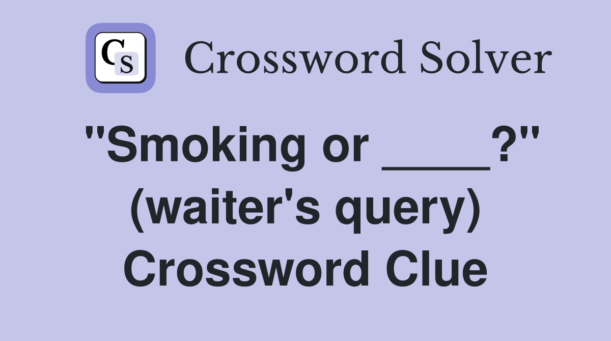 "Smoking or ____?" (waiter's query) Crossword Clue