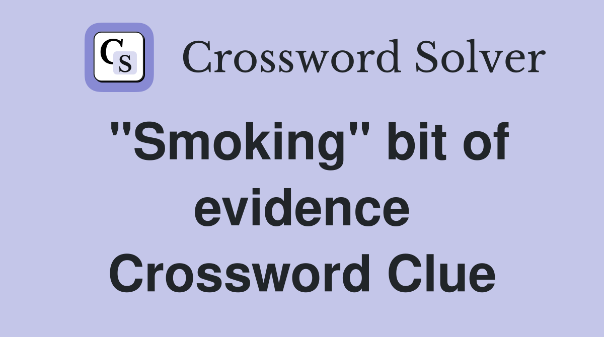 "Smoking" bit of evidence Crossword Clue