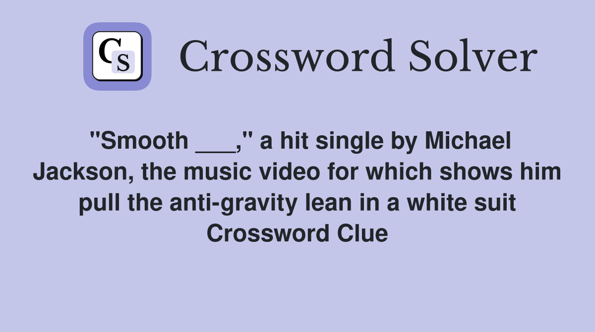 "Smooth ___," a hit single by Michael Jackson, the music video for which shows him pull the anti-gravity lean in a white suit Crossword Clue