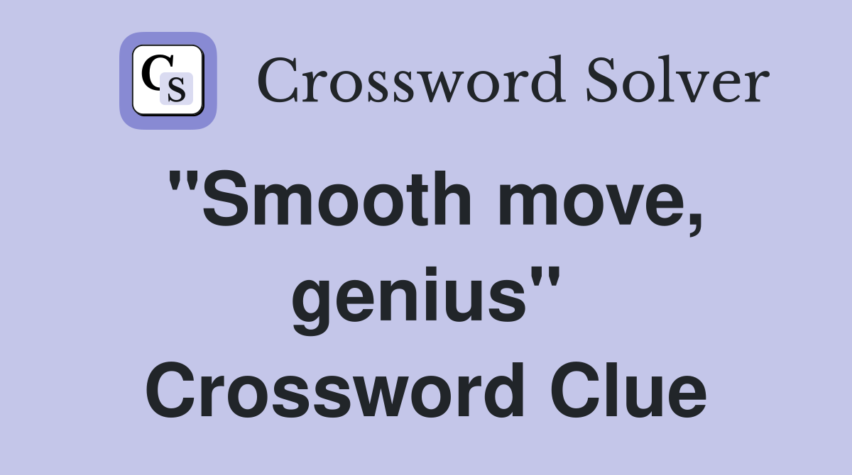 "Smooth move, genius" Crossword Clue