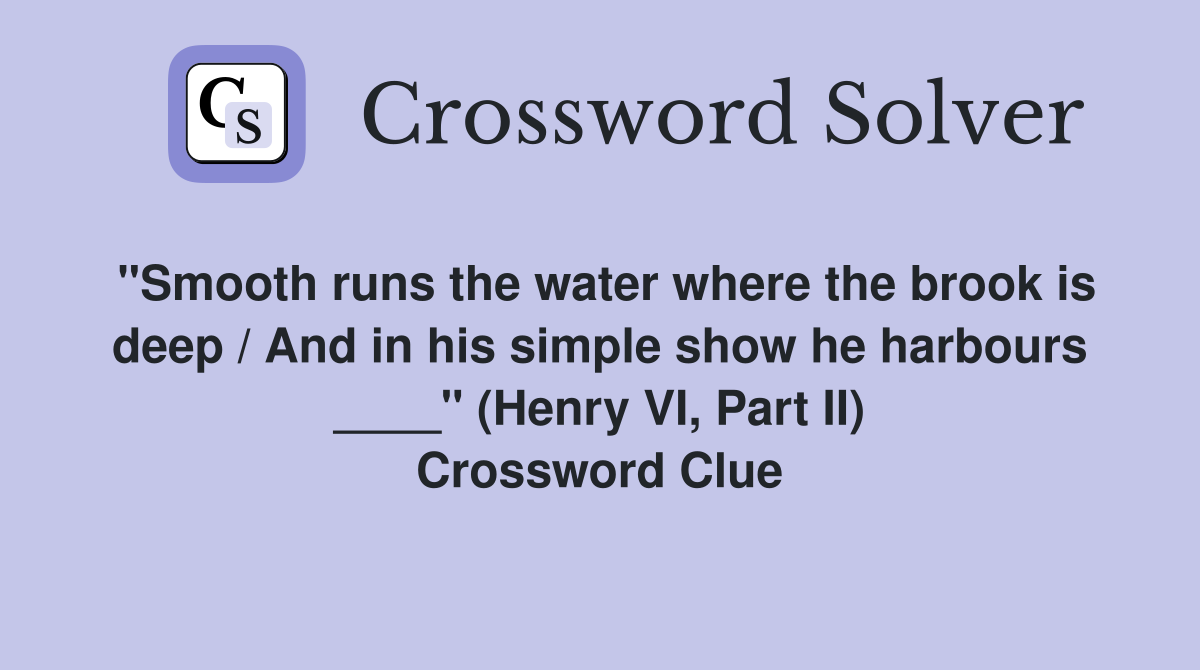 "Smooth runs the water where the brook is deep / And in his simple show he harbours ____" (Henry VI, Part II) Crossword Clue