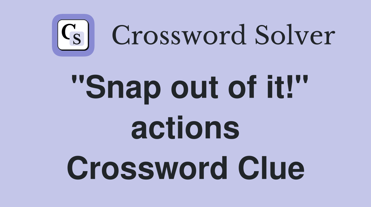 "Snap out of it!" actions Crossword Clue