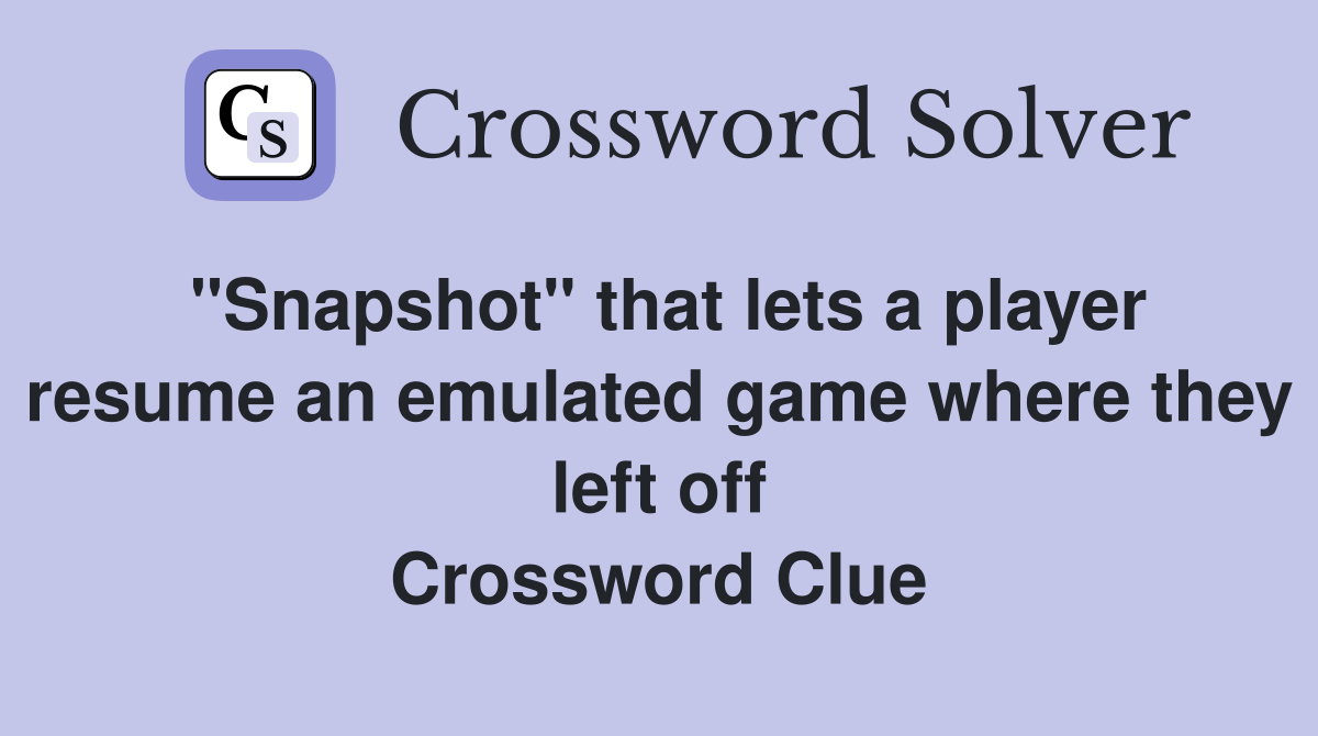 "Snapshot" that lets a player resume an emulated game where they left off Crossword Clue