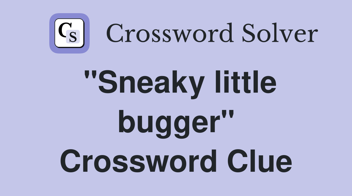 "Sneaky little bugger" Crossword Clue