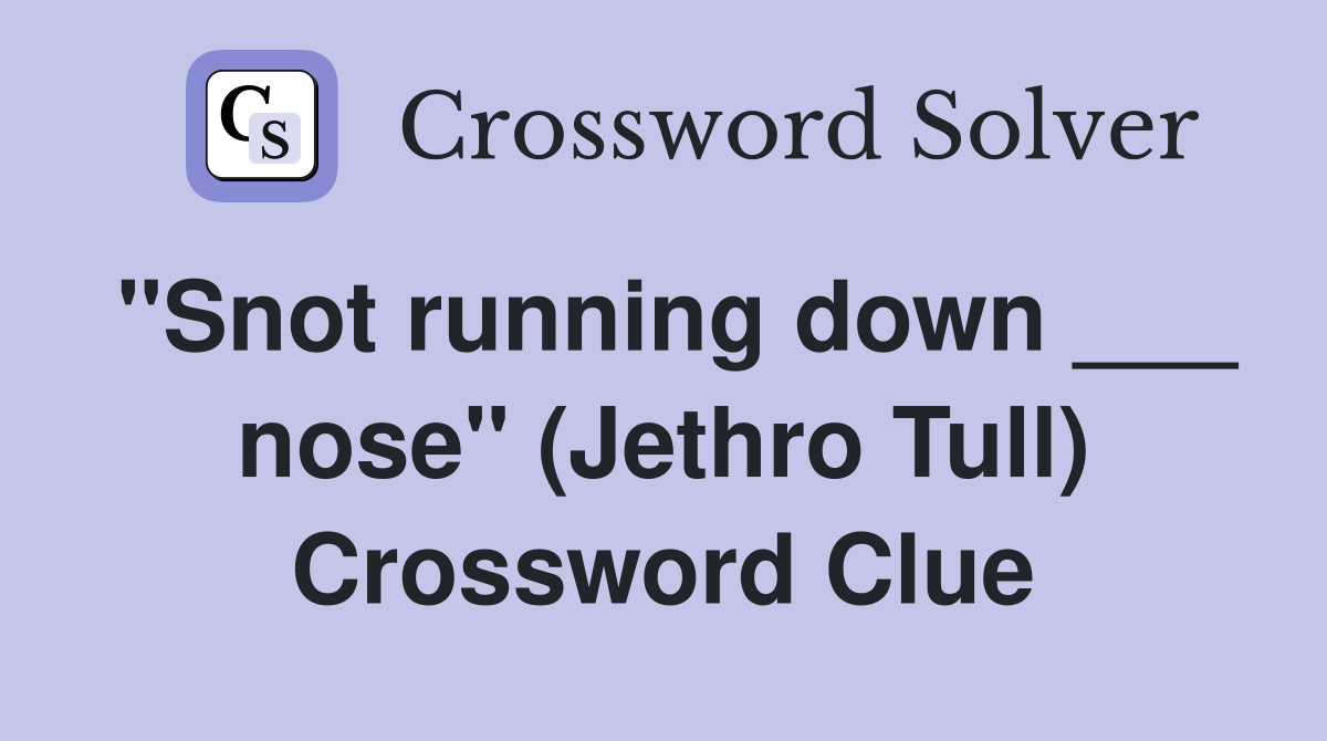 "Snot running down ___ nose" (Jethro Tull) Crossword Clue