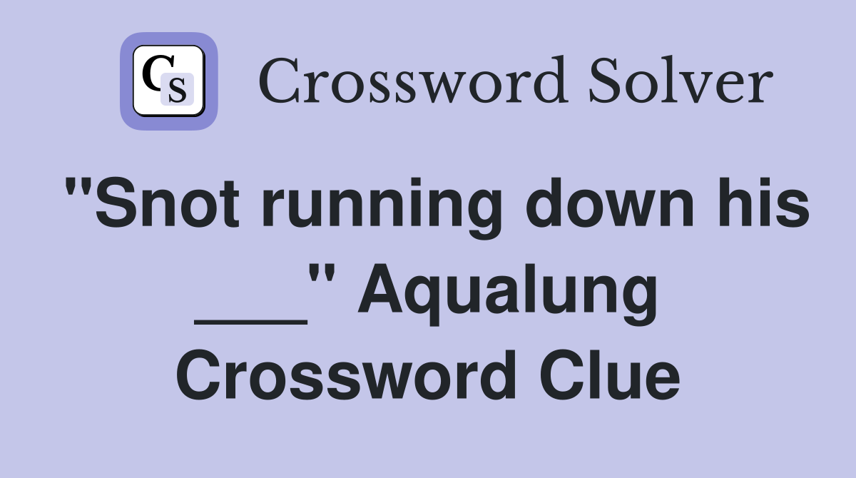 "Snot running down his ___" Aqualung Crossword Clue