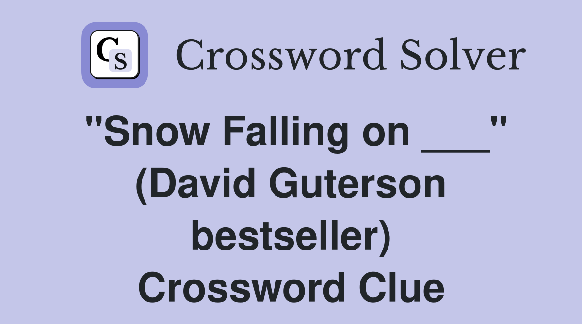 "Snow Falling on ___" (David Guterson bestseller) Crossword Clue