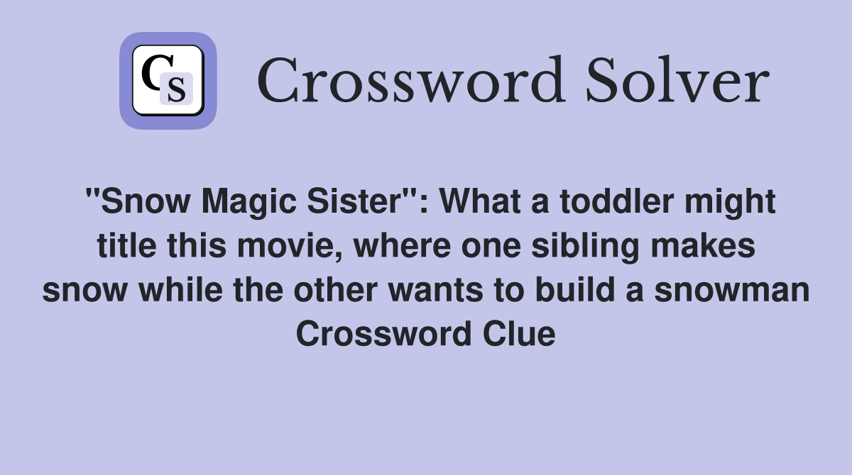 "Snow Magic Sister": What a toddler might title this movie, where one sibling makes snow while the other wants to build a snowman Crossword Clue