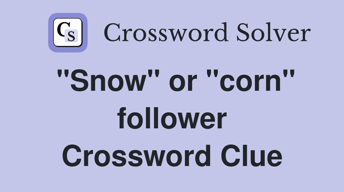 "Snow" or "corn" follower Crossword Clue