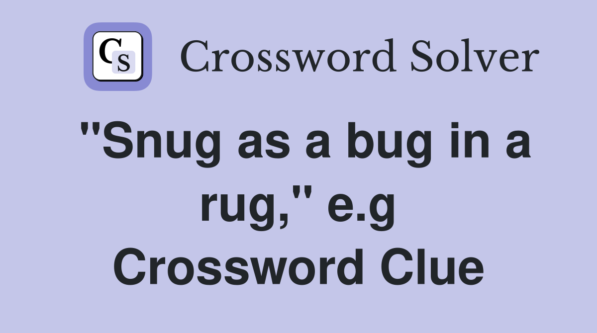 "Snug as a bug in a rug," e.g Crossword Clue