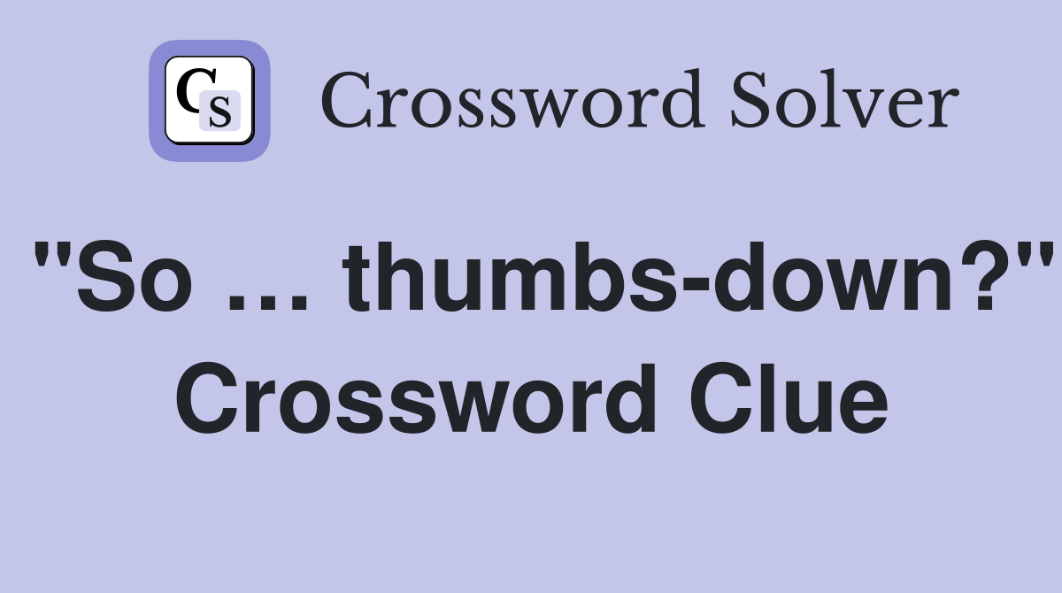 "So … thumbs-down?" Crossword Clue