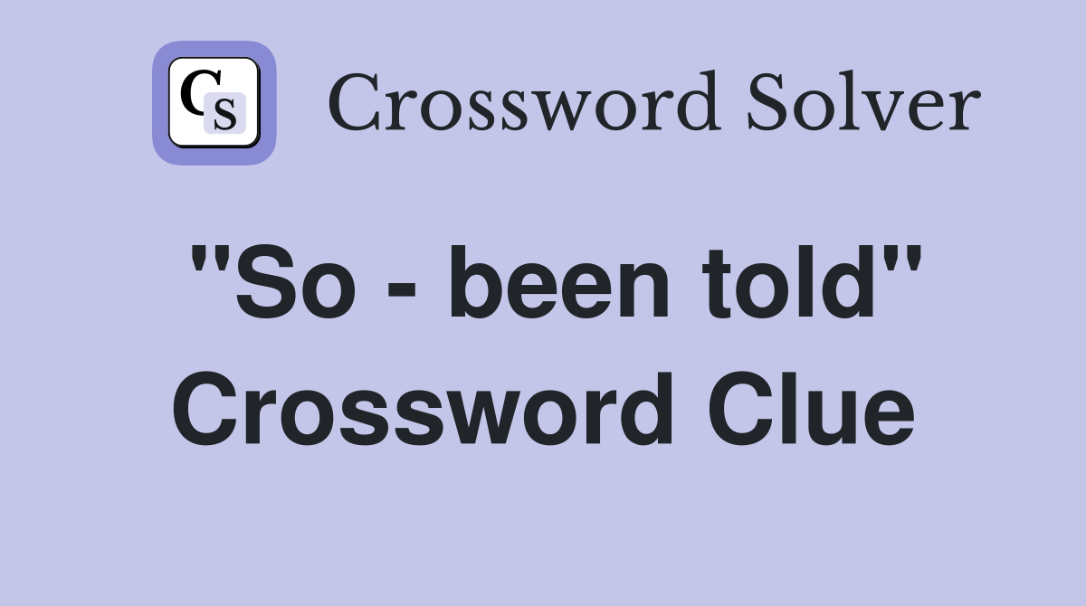 "So - been told" Crossword Clue