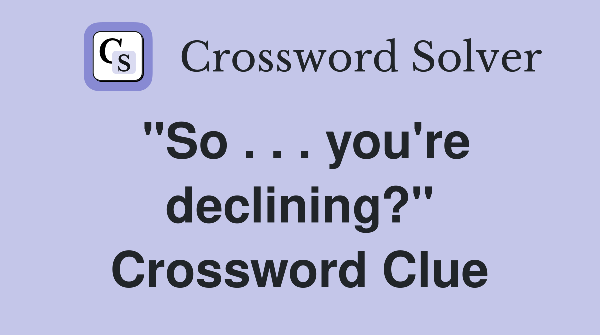 "So . . . you're declining?" Crossword Clue