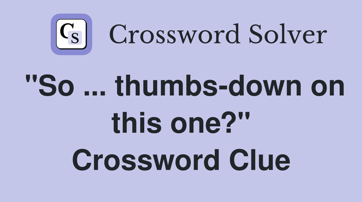 "So ... thumbs-down on this one?" Crossword Clue