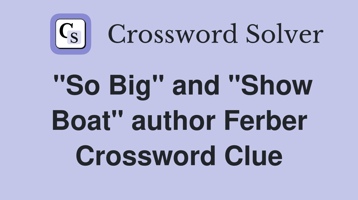 "So Big" and "Show Boat" author Ferber Crossword Clue