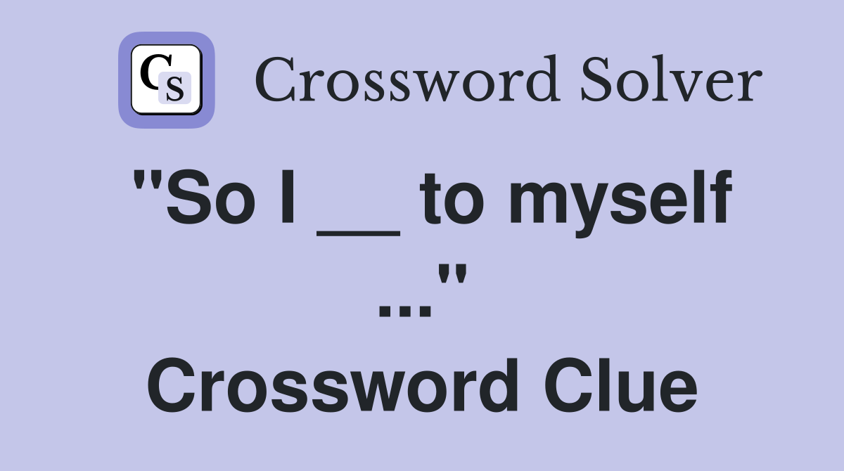 "So I __ to myself ..." Crossword Clue