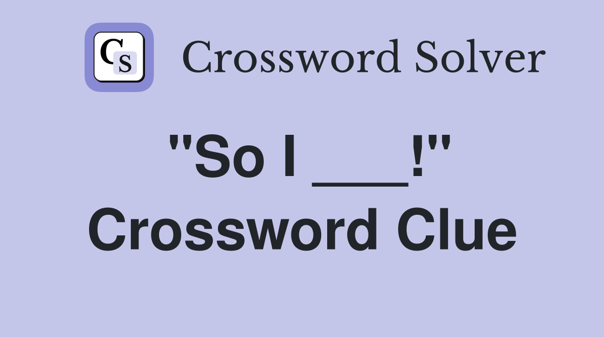 "So I ___!" Crossword Clue