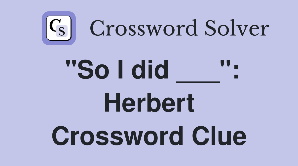 "So I did ___": Herbert Crossword Clue