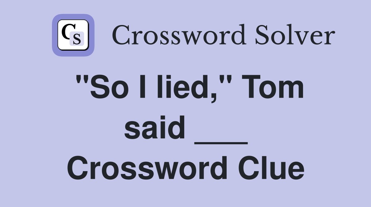 "So I lied," Tom said ___ Crossword Clue