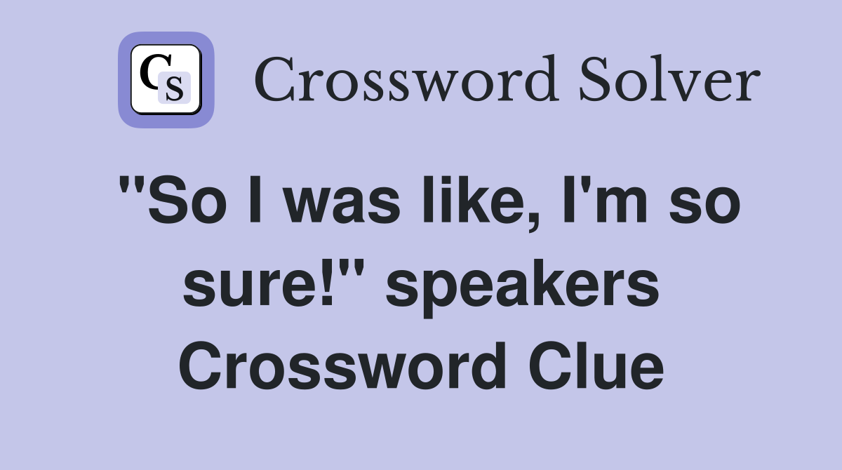 "So I was like, I'm so sure!" speakers Crossword Clue