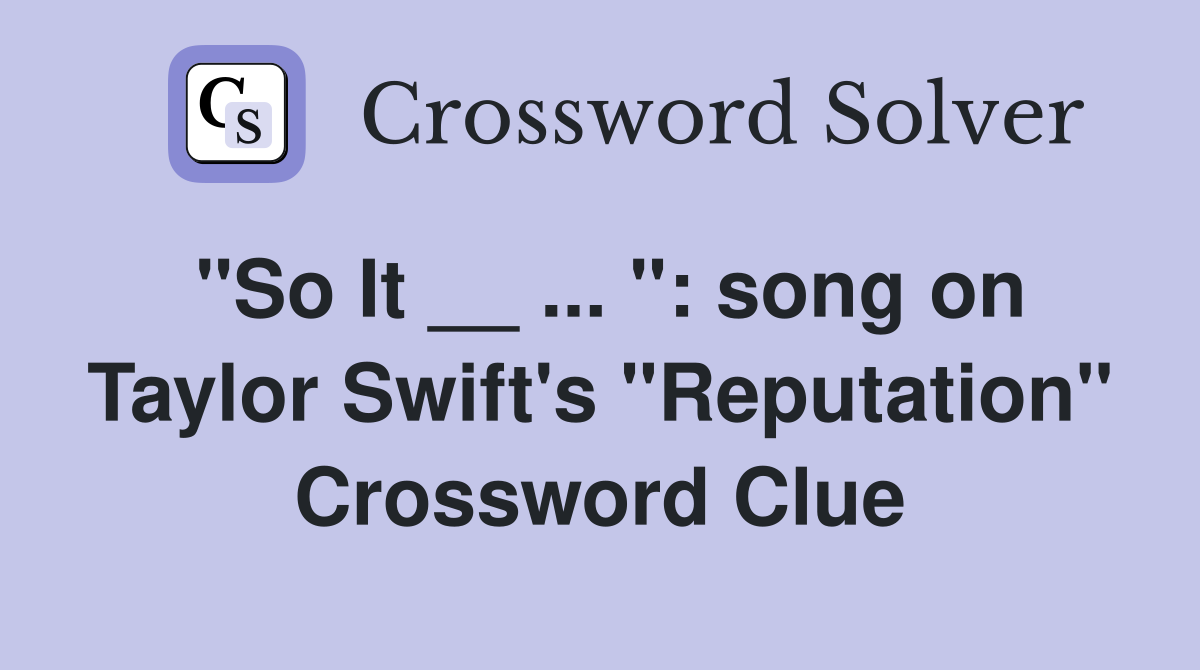 "So It __ ... ": song on Taylor Swift's "Reputation" Crossword Clue