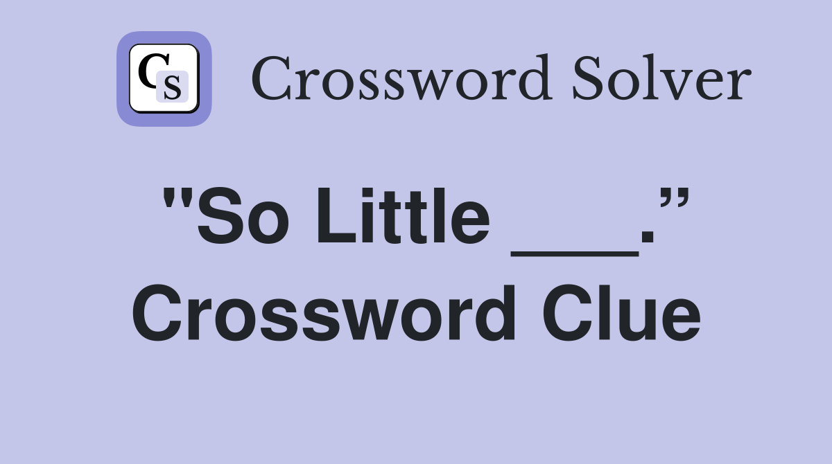 "So Little ___.” Crossword Clue