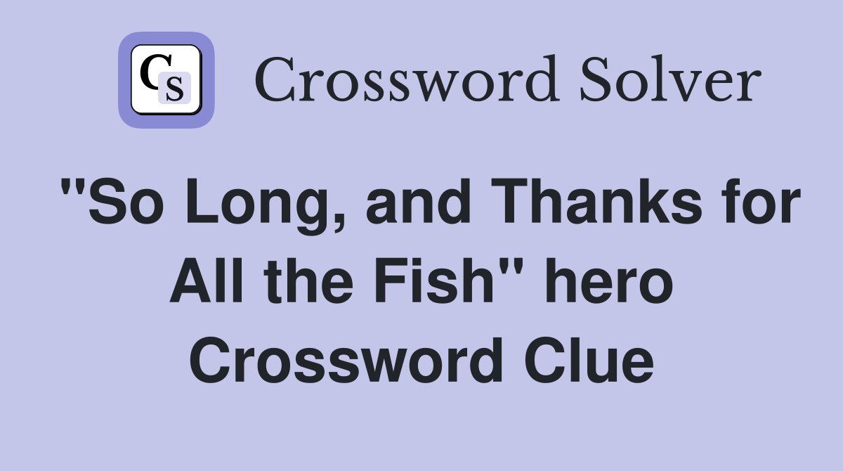 "So Long, and Thanks for All the Fish" hero Crossword Clue