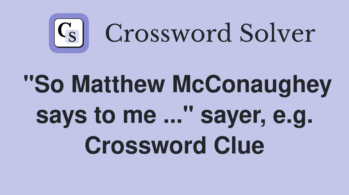 "So Matthew McConaughey says to me ..." sayer, e.g. Crossword Clue
