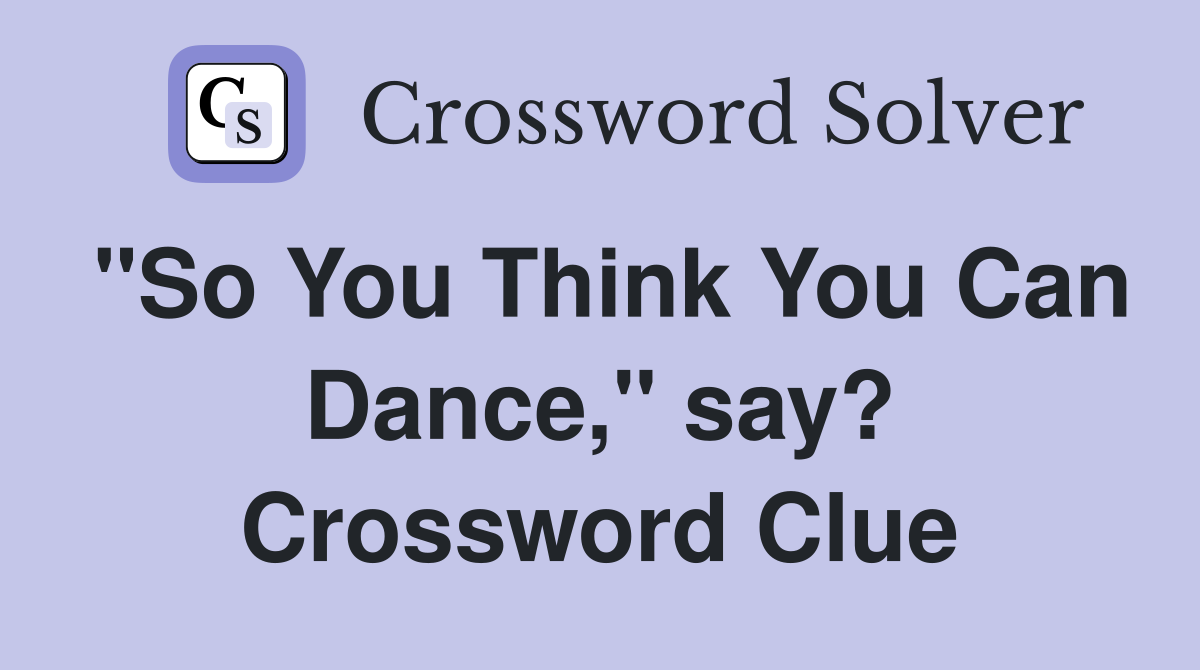 "So You Think You Can Dance," say? Crossword Clue