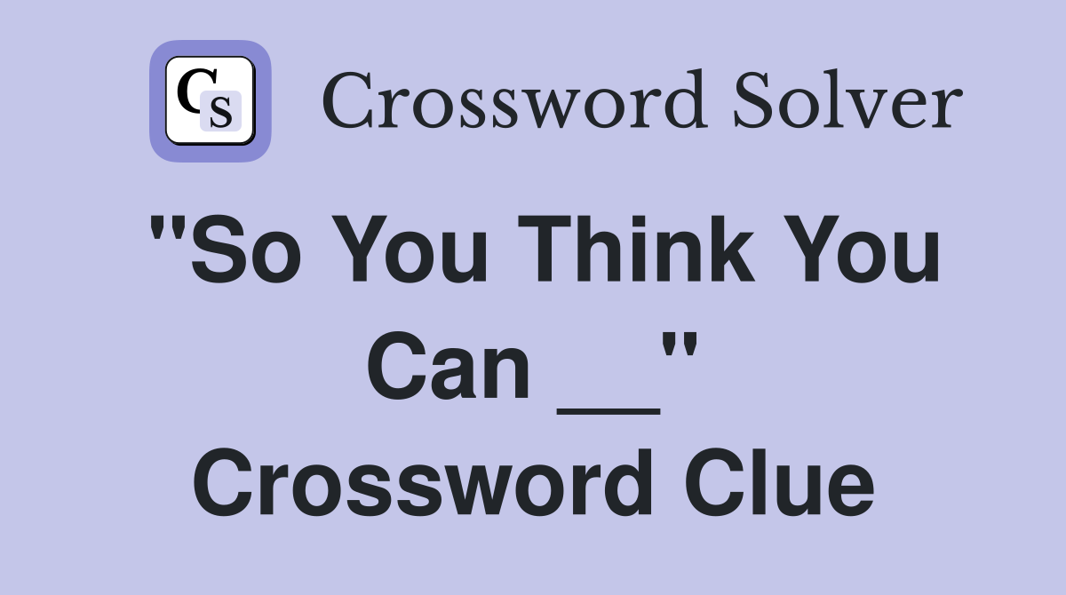 "So You Think You Can __" Crossword Clue