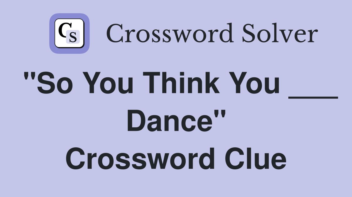 "So You Think You ___ Dance" Crossword Clue